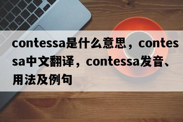 contessa是什么意思，contessa中文翻譯，contessa發(fā)音、用法及例句