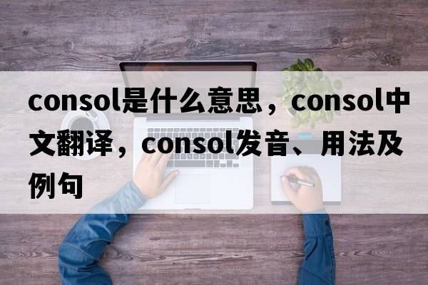 consol是什么意思，consol中文翻譯，consol發(fā)音、用法及例句