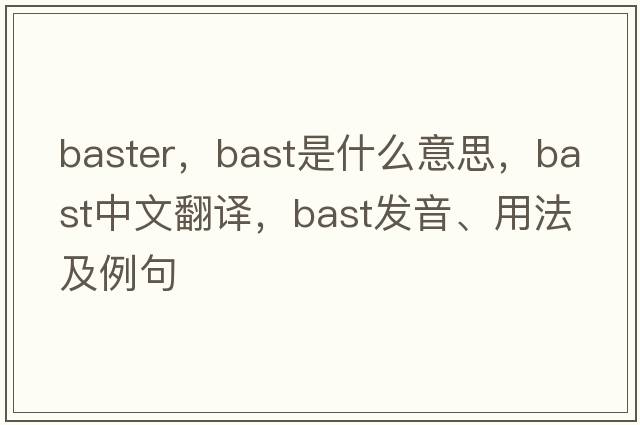 baster，bast是什么意思，bast中文翻譯，bast發(fā)音、用法及例句