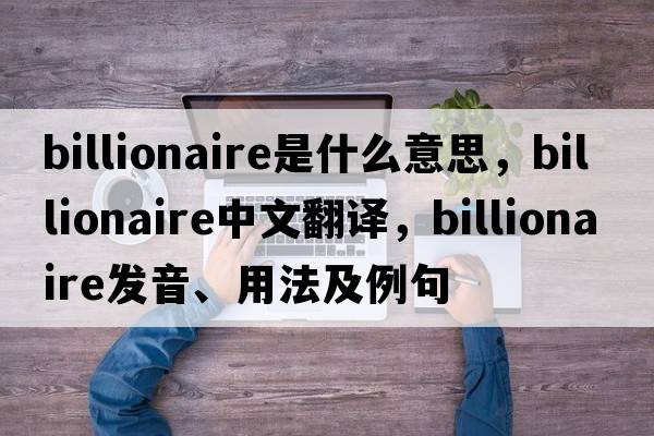 billionaire是什么意思，billionaire中文翻譯，billionaire發(fā)音、用法及例句