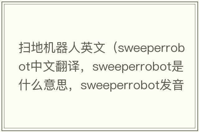 掃地機器人英文（sweeperrobot中文翻譯，sweeperrobot是什么意思，sweeperrobot發(fā)音、用法及例句）
