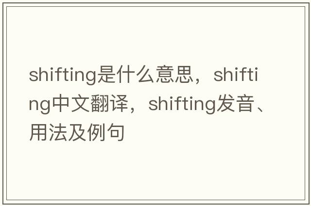shifting是什么意思，shifting中文翻譯，shifting發(fā)音、用法及例句