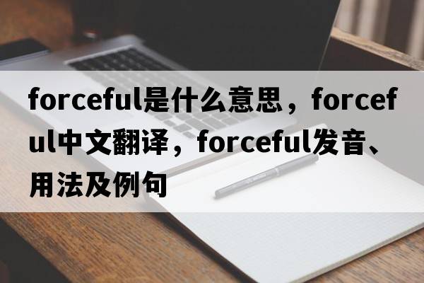 forceful是什么意思，forceful中文翻譯，forceful發(fā)音、用法及例句