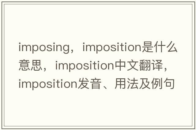 imposing，imposition是什么意思，imposition中文翻譯，imposition發(fā)音、用法及例句
