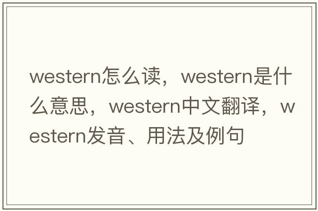 western怎么讀，western是什么意思，western中文翻譯，western發(fā)音、用法及例句