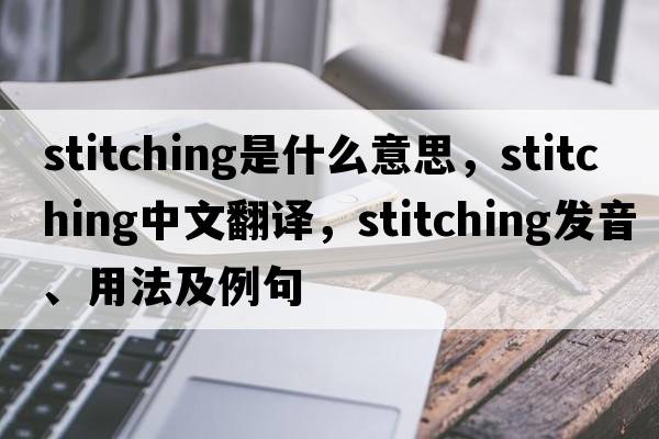 stitching是什么意思，stitching中文翻譯，stitching發(fā)音、用法及例句