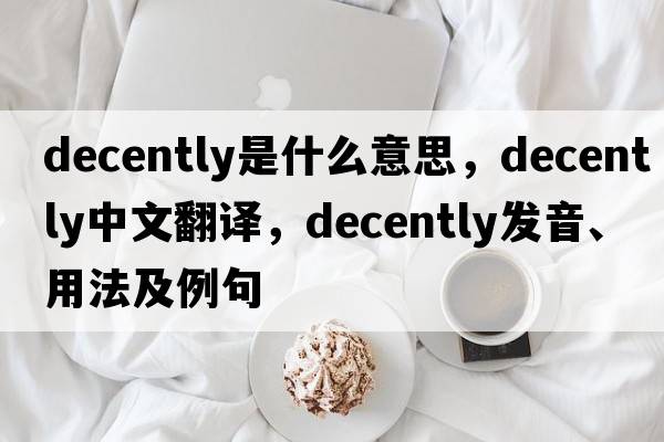 decently是什么意思，decently中文翻譯，decently發(fā)音、用法及例句