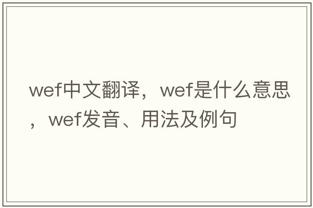 wef中文翻譯，wef是什么意思，wef發(fā)音、用法及例句