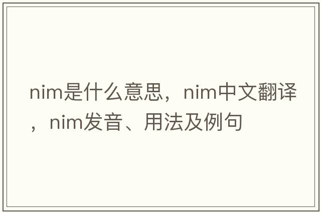 nim是什么意思，nim中文翻譯，nim發(fā)音、用法及例句
