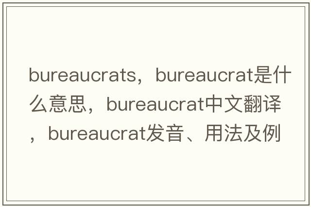 bureaucrats，bureaucrat是什么意思，bureaucrat中文翻譯，bureaucrat發(fā)音、用法及例句
