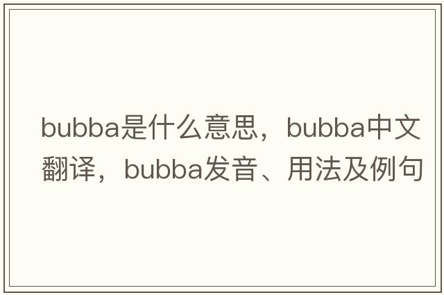 bubba是什么意思，bubba中文翻譯，bubba發(fā)音、用法及例句