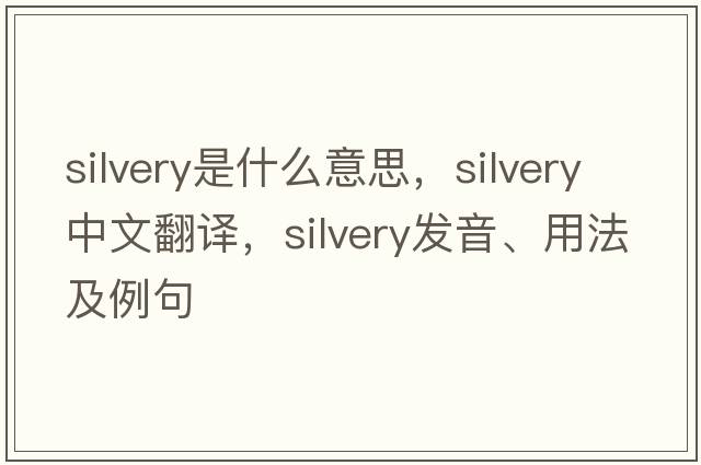 silvery是什么意思，silvery中文翻譯，silvery發(fā)音、用法及例句
