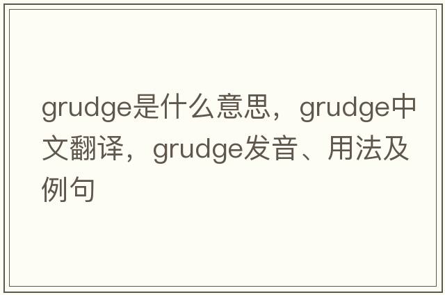 grudge是什么意思，grudge中文翻譯，grudge發(fā)音、用法及例句