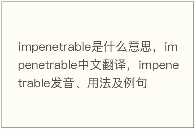 impenetrable是什么意思，impenetrable中文翻譯，impenetrable發(fā)音、用法及例句