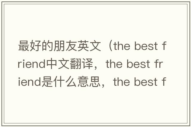 最好的朋友英文（the best friend中文翻譯，the best friend是什么意思，the best friend發(fā)音、用法及例句）