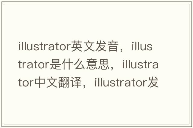 illustrator英文發(fā)音，illustrator是什么意思，illustrator中文翻譯，illustrator發(fā)音、用法及例句