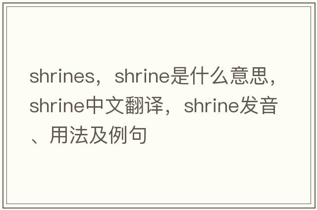 shrines，shrine是什么意思，shrine中文翻譯，shrine發(fā)音、用法及例句