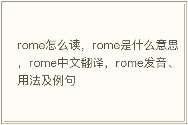 rome怎么讀，Rome是什么意思，Rome中文翻譯，Rome發(fā)音、用法及例句