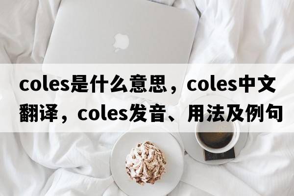 coles是什么意思，coles中文翻譯，coles發(fā)音、用法及例句