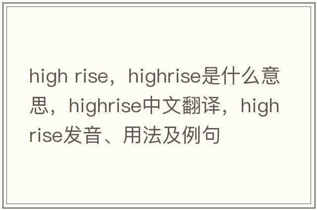 high rise，highrise是什么意思，highrise中文翻譯，highrise發(fā)音、用法及例句