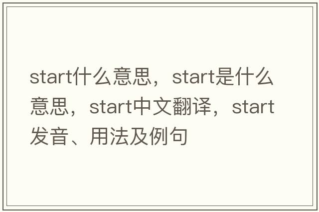 start什么意思，start是什么意思，start中文翻譯，start發(fā)音、用法及例句