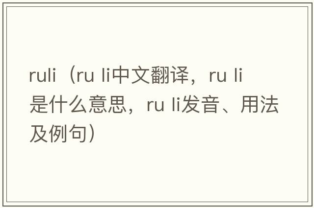 ruli（ru li中文翻譯，ru li是什么意思，ru li發(fā)音、用法及例句）
