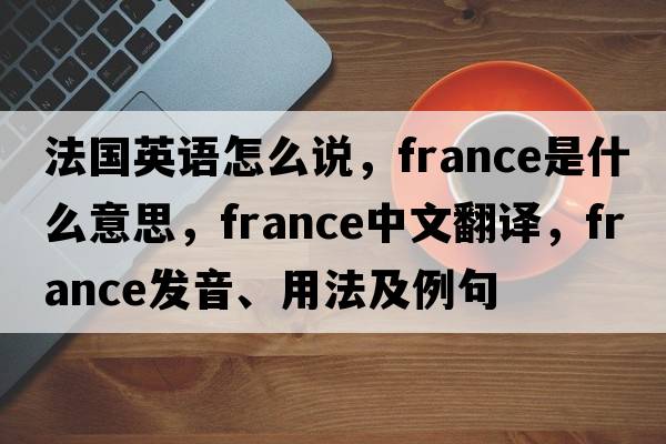 法國英語(yǔ)怎么說(shuō)，France是什么意思，France中文翻譯，France發(fā)音、用法及例句
