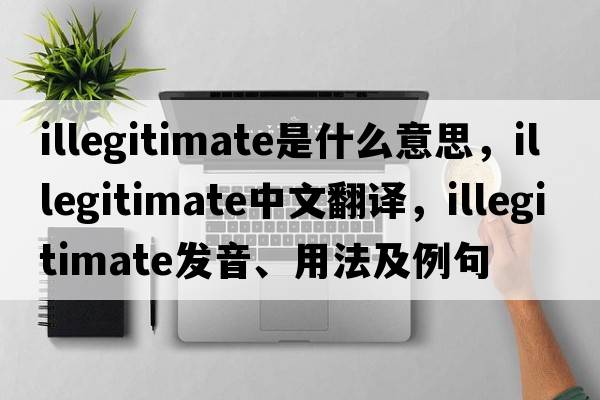 illegitimate是什么意思，illegitimate中文翻譯，illegitimate發(fā)音、用法及例句