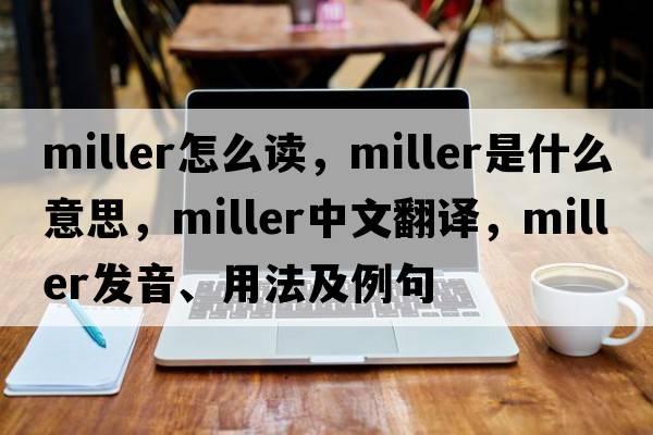 miller怎么讀，miller是什么意思，miller中文翻譯，miller發(fā)音、用法及例句