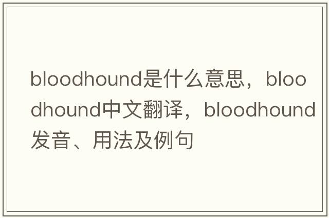bloodhound是什么意思，bloodhound中文翻譯，bloodhound發(fā)音、用法及例句
