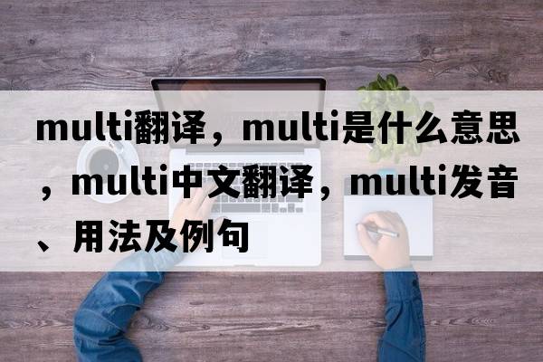 multi翻譯，multi是什么意思，multi中文翻譯，multi發(fā)音、用法及例句