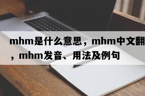 mhm是什么意思，mhm中文翻譯，mhm發(fā)音、用法及例句