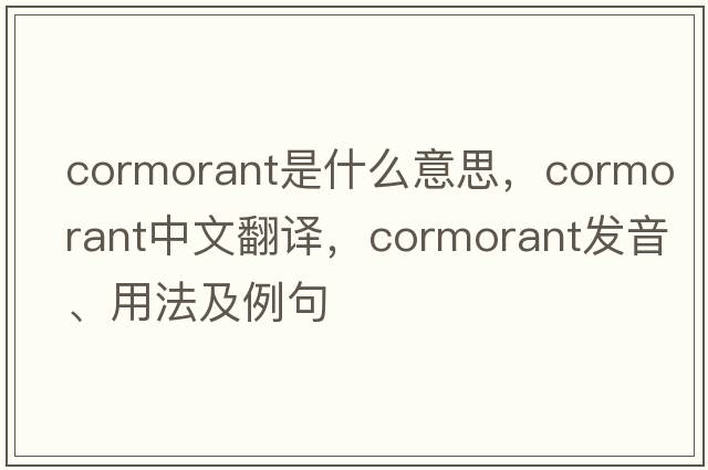 cormorant是什么意思，cormorant中文翻譯，cormorant發(fā)音、用法及例句