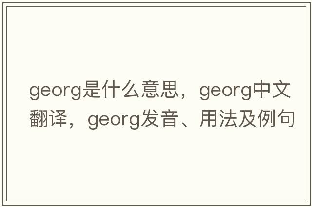 georg是什么意思，georg中文翻譯，georg發(fā)音、用法及例句