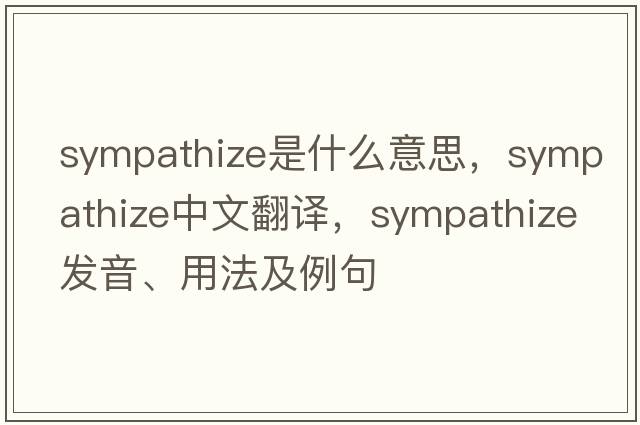 sympathize是什么意思，sympathize中文翻譯，sympathize發(fā)音、用法及例句