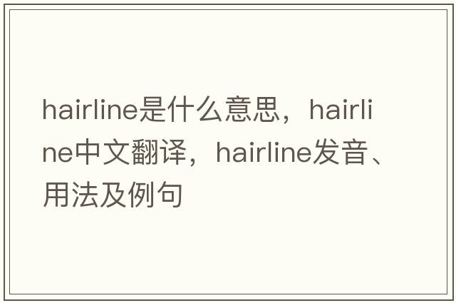 hairline是什么意思，hairline中文翻譯，hairline發(fā)音、用法及例句