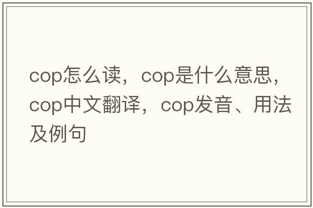 Cop怎么讀，cop是什么意思，cop中文翻譯，cop發(fā)音、用法及例句