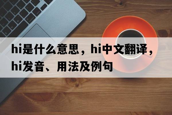 hi是什么意思，hi中文翻譯，hi發(fā)音、用法及例句