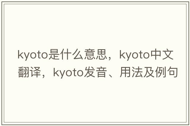 Kyoto是什么意思，Kyoto中文翻譯，Kyoto發(fā)音、用法及例句