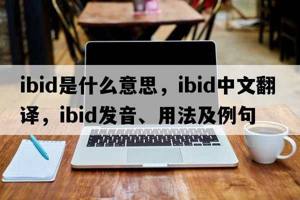 ibid是什么意思，ibid中文翻譯，ibid發(fā)音、用法及例句