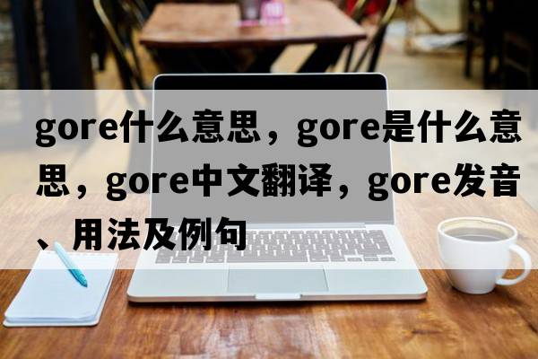 gore什么意思，gore是什么意思，gore中文翻譯，gore發(fā)音、用法及例句