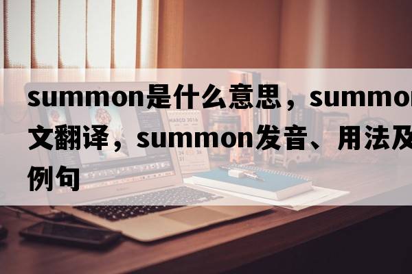summon是什么意思，summon中文翻譯，summon發(fā)音、用法及例句
