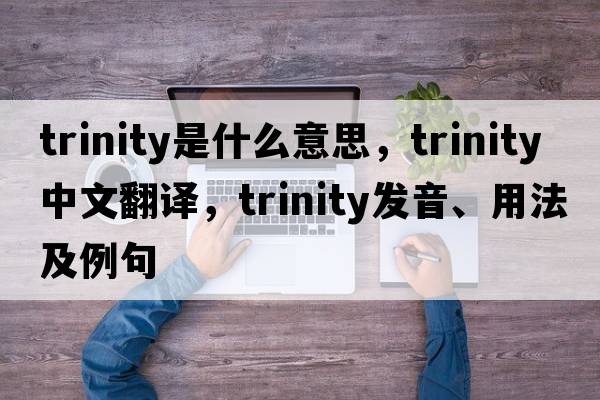 trinity是什么意思，trinity中文翻譯，trinity發(fā)音、用法及例句