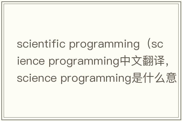 scientific programming（science programming中文翻譯，science programming是什么意思，science programming發(fā)音、用法及例句）