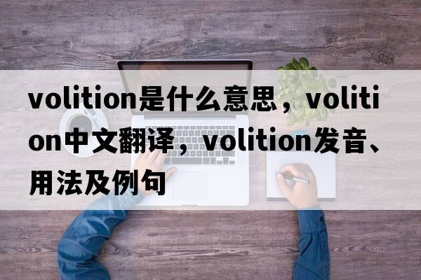 volition是什么意思，volition中文翻譯，volition發(fā)音、用法及例句