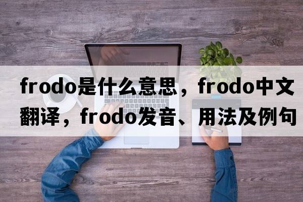 frodo是什么意思，frodo中文翻譯，frodo發(fā)音、用法及例句