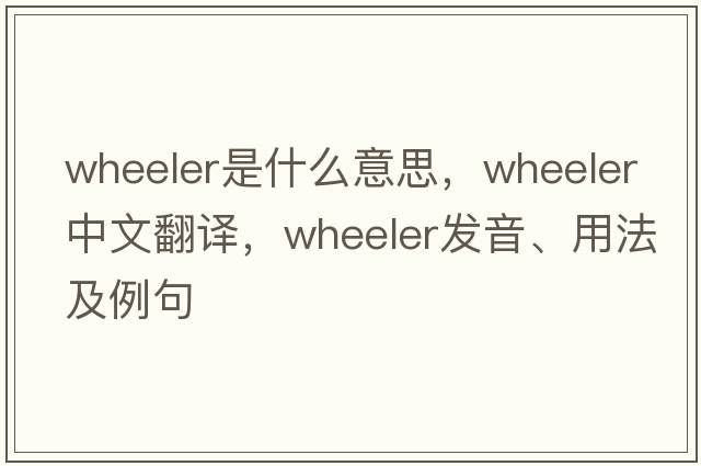 wheeler是什么意思，wheeler中文翻譯，wheeler發(fā)音、用法及例句