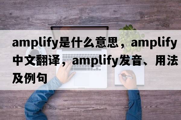 amplify是什么意思，amplify中文翻譯，amplify發(fā)音、用法及例句