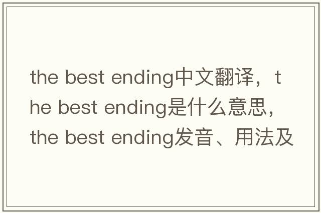 the best ending中文翻譯，the best ending是什么意思，the best ending發(fā)音、用法及例句