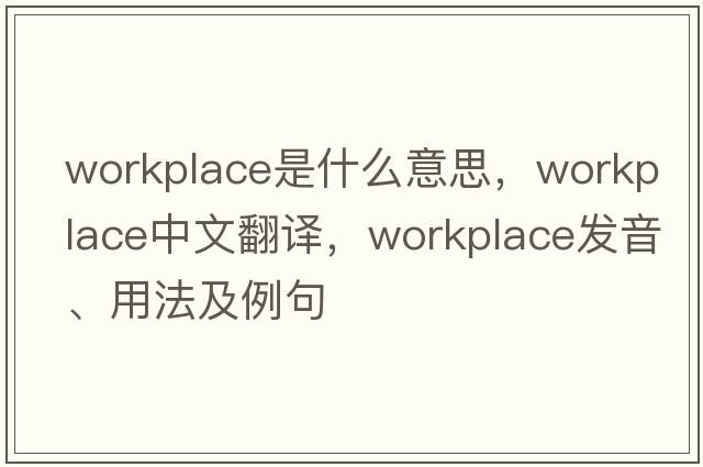 workplace是什么意思，workplace中文翻譯，workplace發(fā)音、用法及例句